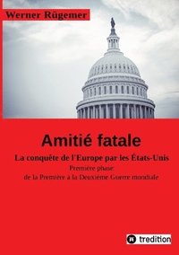 bokomslag Werner Rügemer Amitié fatale: La conquête de l'Europe par les Etats-Unis Première phase: de la Première à la Deuxième Guerre mondiale