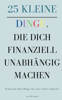 bokomslag 25 kleine Dinge, die dich finanziell unabhängig machen: Praktische Ratschläge für eine sichere Zukunft