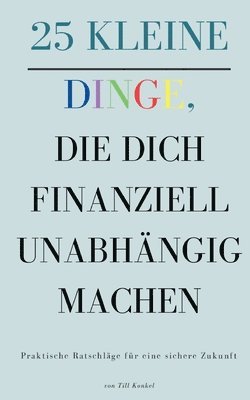 25 kleine Dinge, die dich finanziell unabhängig machen: Praktische Ratschläge für eine sichere Zukunft