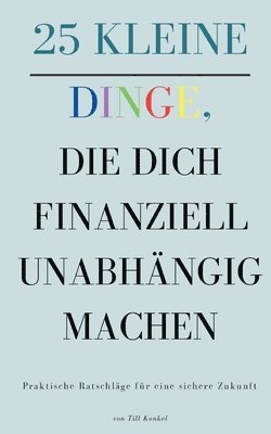 25 kleine Dinge, die dich finanziell unabhängig machen: Praktische Ratschläge für eine sichere Zukunft 1