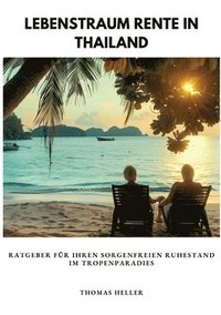 bokomslag Lebenstraum Rente in Thailand: Ratgeber für Ihren sorgenfreien Ruhestand im Tropenparadies