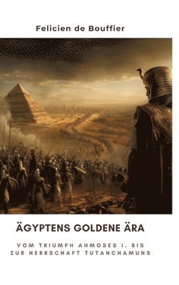 Felicien de Bouffier - Ägyptens Goldene Ära: Vom Triumph Ahmoses I. bis zur Herrschaft Tutanchamuns, Inbunden