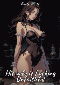 bokomslag His wife is Fucking Unfaithful: Sexy Erotic Stories for Adults Illustrated with Hentai Pictures - Naked Illustrations