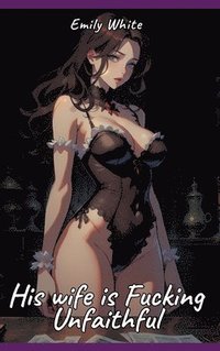 bokomslag His wife is Fucking Unfaithful: Sexy Erotic Stories for Adults Illustrated with Hentai Pictures - Naked Illustrations