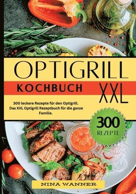 Optigrill Kochbuch- 300 leckere Rezepte für den Optigrill: Das XXL Optigrill Rezeptbuch für die ganze Familie. 1