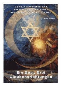 bokomslag Ein Gott, Drei Glaubensrichtungen: Gemeinsamkeiten und Verbindungen zwischen Judentum, Christentum und Islam