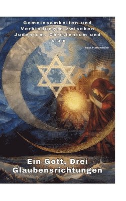 bokomslag Ein Gott, Drei Glaubensrichtungen: Gemeinsamkeiten und Verbindungen zwischen Judentum, Christentum und Islam