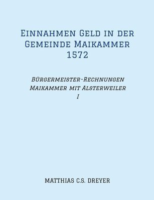 Einnahmen Geld in der Gemeinde Maikammer 1572: Bürgermeister-Rechnungen Maikammer mit Alsterweiler Band I, Übertragung des Originals, darin zahlreiche 1