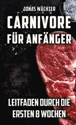 Jonas Wächter - Carnivore für Anfänger: Leitfaden durch die ersten 8 Wochen! Tipps und Tricks für den Beginn deiner Reise zum Fleischfresser, Inbunden