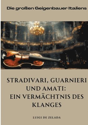 bokomslag Stradivari, Guarnieri und Amati: Ein Vermächtnis des Klanges: Die großen Geigenbauer Italiens