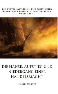 bokomslag Die Hanse: Aufstieg und Niedergang einer Handelsmacht: Die wirtschaftlichen und politischen Strukturen einer mittelalterlichen Gr