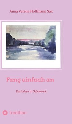 bokomslag Fang einfach an: Das Leben ist Stückwerk