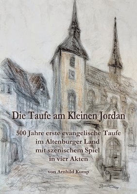 bokomslag Die Taufe am Kleinen Jordan: 500 Jahre erste evangelische Taufe im Altenburger Land mit szenischem Spiel in vier Akten