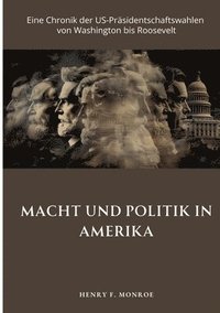 bokomslag Macht und Politik in Amerika: Eine Chronik der US-Präsidentschaftswahlen von Washington bis Roosevelt