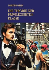 bokomslag Die Theorie der privilegierten Klasse: Die herrschende Klasse und ihr Luxusleben