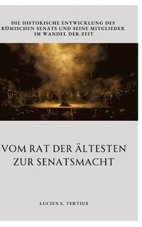 bokomslag Vom Rat der Ältesten zur Senatsmacht: Die historische Entwicklung des römischen Senats und seine Mitglieder im Wandel der Zeit