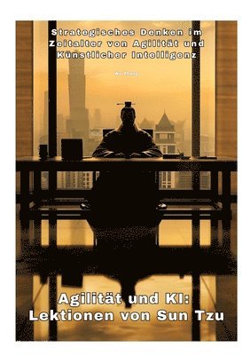 Agilität und KI: Lektionen von Sun Tzu: Strategisches Denken im Zeitalter von Agilität und Künstlicher Intelligenz 1