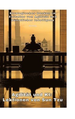 bokomslag Agilität und KI: Lektionen von Sun Tzu: Strategisches Denken im Zeitalter von Agilität und Künstlicher Intelligenz