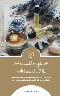 Clarissa Lorenz - Aromatherapie und Ätherische Öle: Die Duftreise zu innerem Wohlbefinden - Entdecke die Magie natürlicher Düfte für Körper und Geist, Häftad