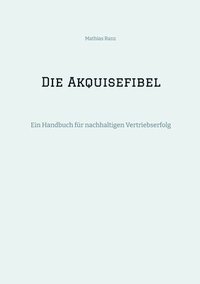 bokomslag Die Akquisefibel: Ein Handbuch für nachhaltigen Vertriebserfolg