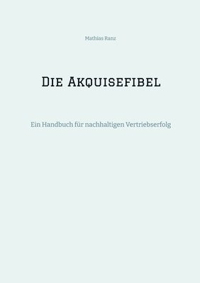 bokomslag Die Akquisefibel: Ein Handbuch für nachhaltigen Vertriebserfolg