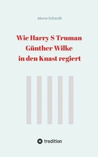 bokomslag Wie Harry S Truman Gnther Wilke in den Knast regiert