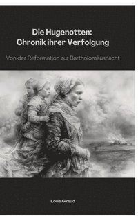 bokomslag Die Hugenotten: Chronik ihrer Verfolgung: Von der Reformation zur Bartholomäusnacht