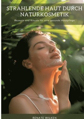 bokomslag Strahlende Haut durch Naturkosmetik: Rezepte und Rituale für eine gesunde Hautpflege