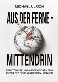 bokomslag Aus der Ferne - mittendrin: Ein Potpourri von Assoziationen zum Aspekt der Demokratieverfahrenheit