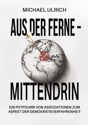 Michael Ulrich - Aus der Ferne - mittendrin: Ein Potpourri von Assoziationen zum Aspekt der Demokratieverfahrenheit, Häftad