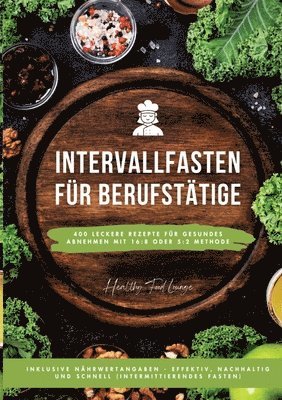 bokomslag Intervallfasten für Berufstätige: 400 leckere Rezepte für gesundes Abnehmen mit 16:8 oder 5:2 Methode inklusive Nährwertangaben - effektiv, nachhaltig