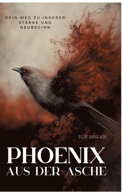 Elif Arslan - Phönix aus der Asche: Dein Weg zu innerer Stärke und Neubeginn, Inbunden