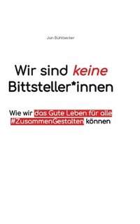 bokomslag Wir sind keine Bittsteller*innen: Wie wir das gute Leben für Alle #ZusammenGestalten können