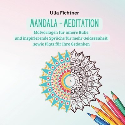 Mandala - Meditation: Malvorlagen für innere Ruhe und inspirierende Sprüche für mehr Gelassenheit sowie Platz für Ihre Gedanken