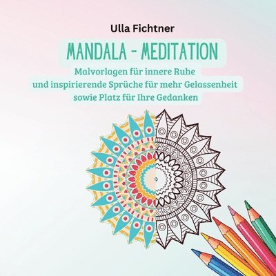 Mandala - Meditation: Malvorlagen für innere Ruhe und inspirierende Sprüche für mehr Gelassenheit sowie Platz für Ihre Gedanken 1