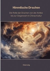 bokomslag Himmlische Drachen: Die Rolle der Drachen von der Antike bis zur Gegenwart in Chinas Kultur