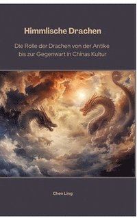 bokomslag Himmlische Drachen: Die Rolle der Drachen von der Antike bis zur Gegenwart in Chinas Kultur