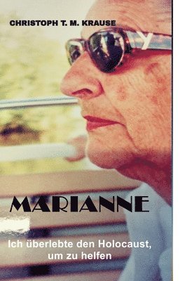Christoph T. M. Krause - Marianne: Ich überlebte den Holocaust, um zu helfen, Inbunden