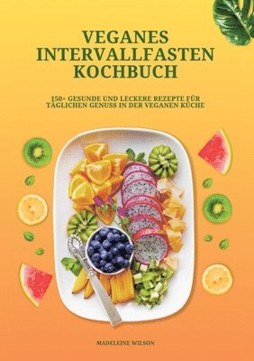 Veganes Intervallfasten Kochbuch: 150+ gesunde und leckere Rezepte für täglichen Genuss in der veganen Küche 1