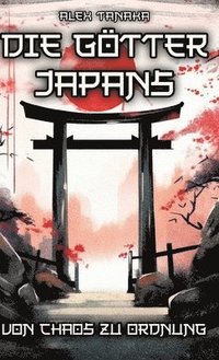 bokomslag Die Götter Japans - Von Chaos zu Ordnung: Der Schöpfungsmythos und die Entstehung der Welt in der japanischen Mythologie - Japan neu entdecken