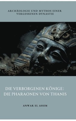 bokomslag Die verborgenen Könige: Die Pharaonen von Thanis: Archäologie und Mythos einer vergessenen Dynastie