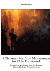 bokomslag Effizientes Portfolio Management im SAFe Framework: Innovative Methoden und Werkzeuge für nachhaltige Wertschöpfung