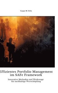 bokomslag Effizientes Portfolio Management im SAFe Framework: Innovative Methoden und Werkzeuge für nachhaltige Wertschöpfung