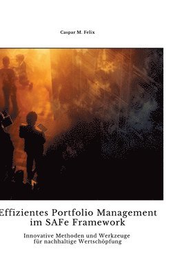 Effizientes Portfolio Management im SAFe Framework: Innovative Methoden und Werkzeuge für nachhaltige Wertschöpfung 1