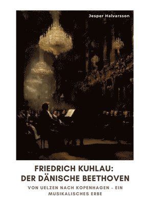 bokomslag Friedrich Kuhlau: Der dänische Beethoven: Von Uelzen nach Kopenhagen - Ein musikalisches Erbe