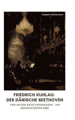 Jesper Halvarsson - Friedrich Kuhlau: Der dänische Beethoven: Von Uelzen nach Kopenhagen - Ein musikalisches Erbe, Inbunden