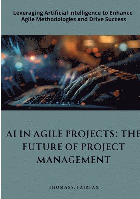 bokomslag AI in Agile Projects: The Future of Project Management: Leveraging Artificial Intelligence to Enhance Agile Methodologies and Drive Success