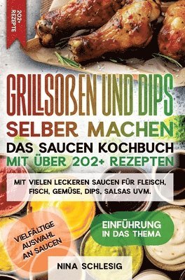 Nina Schlesig - Grillsoßen und Dips selber machen - Das Saucen Kochbuch mit über 202+ Rezepten: Mit vielen leckeren Saucen für Fleisch, Fisch, Gemüse, Dips, Salsas uv, Inbunden
