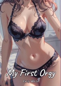 bokomslag My First Orgy: Sexy Erotic Stories for Adults Illustrated with Hentai Pictures - Naked Illustrations