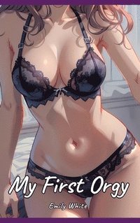 bokomslag My First Orgy: Sexy Erotic Stories for Adults Illustrated with Hentai Pictures - Naked Illustrations